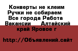 Конверты не клеим! Ручки не собираем! - Все города Работа » Вакансии   . Алтайский край,Яровое г.